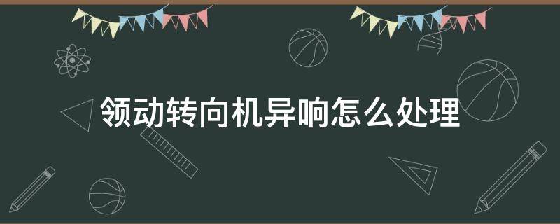 领动转向机异响怎么处理 领动转向有咯噔异响声