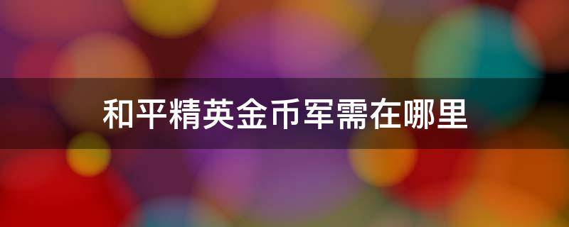 和平精英金币军需在哪里 新版本和平精英金币军需在哪里