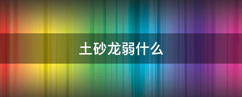 土砂龙弱什么 土砂龙弱什么属性