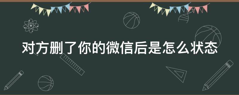 对方删了你的微信后是怎么状态（对方删掉你微信）