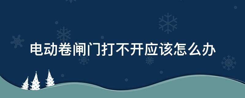 电动卷闸门打不开应该怎么办 电动卷闸门动不了