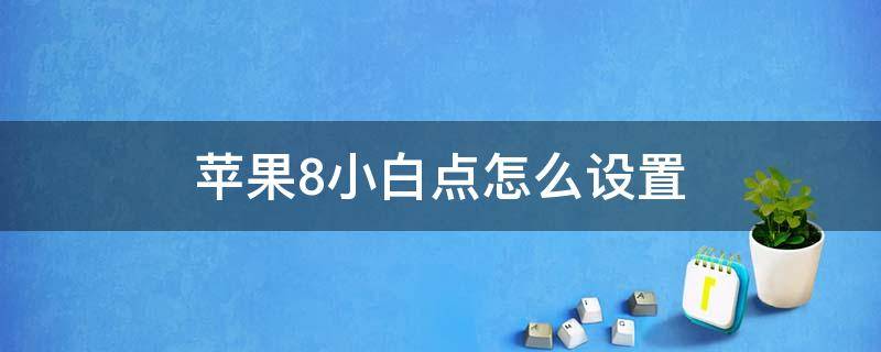 苹果8小白点怎么设置 苹果8小白点怎么设置出来