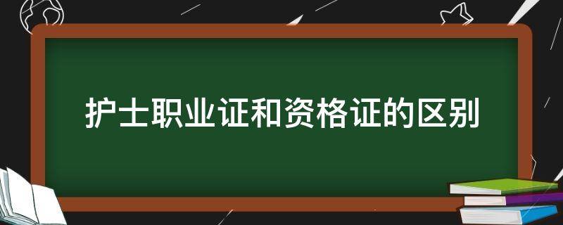 护士职业证和资格证的区别（护士职业证书和资格证书一样吗）