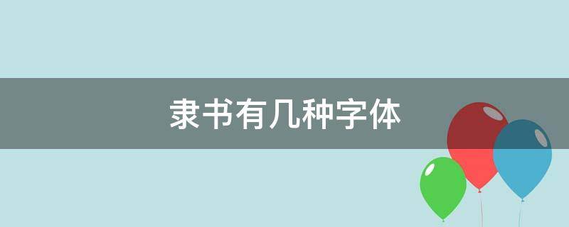 隶书有几种字体（隶书有哪几种字体）