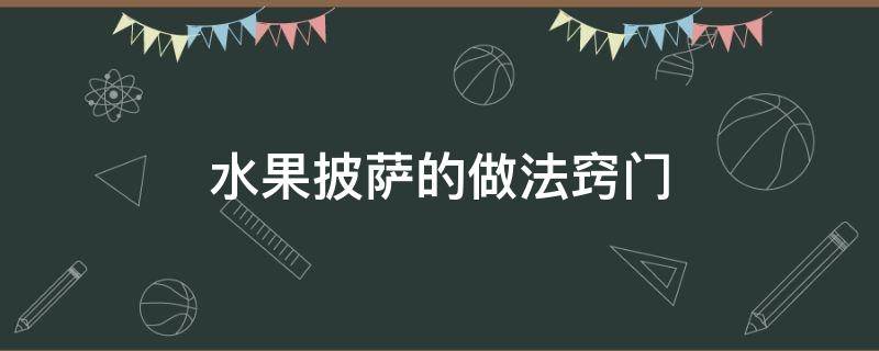 水果披萨的做法窍门 披萨怎么做水果披萨