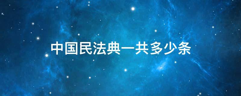 中国民法典一共多少条 中国民法典共有多少条