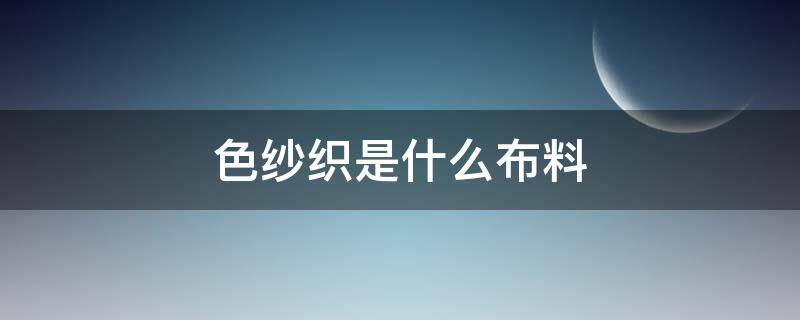 色纱织是什么布料 纱织是什么面料