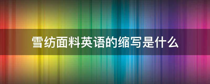雪纺面料英语的缩写是什么（面料的英文缩写是什么）