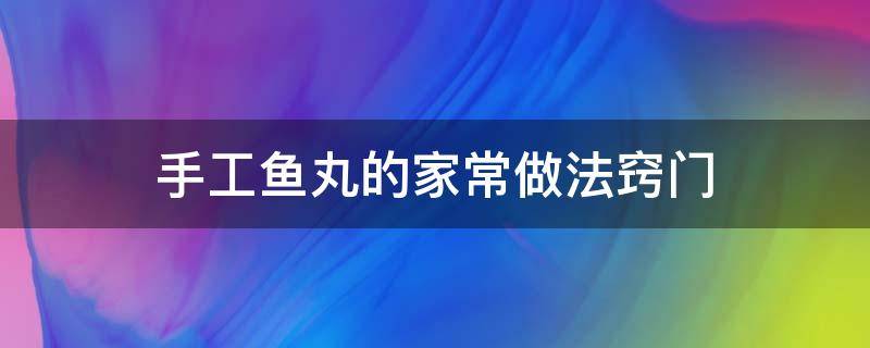 手工鱼丸的家常做法窍门 手工鱼丸制作方法