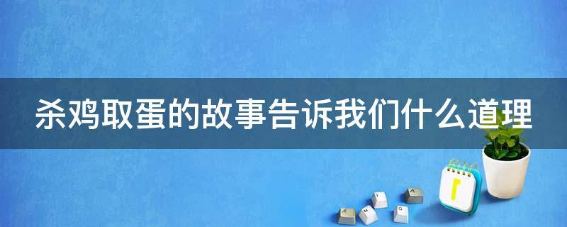 杀鸡取蛋的故事告诉我们什么道理（杀鸡取蛋这个故事告诉我们什么道理）