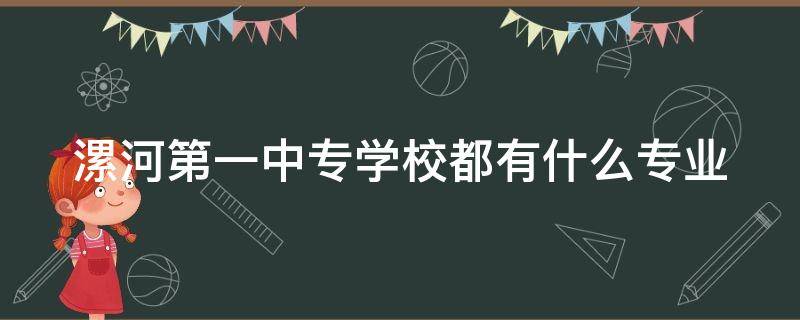 漯河第一中专学校都有什么专业 漯河第一中专学校都有什么专业啊