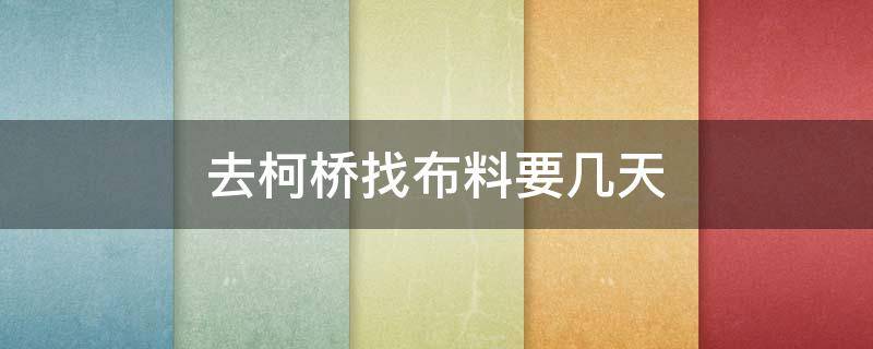 去柯桥找布料要几天 柯桥专业找布料