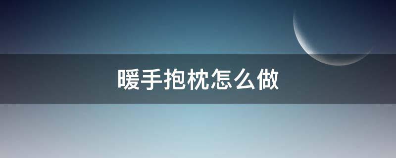 暖手抱枕怎么做 暖手宝抱枕