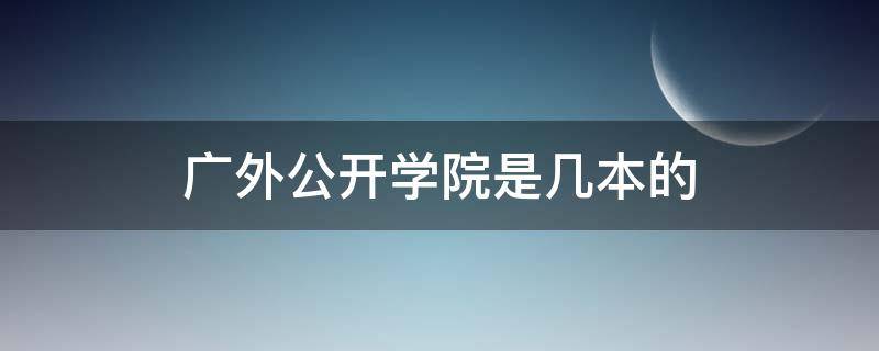 广外公开学院是几本的 广外公开学院属于几本