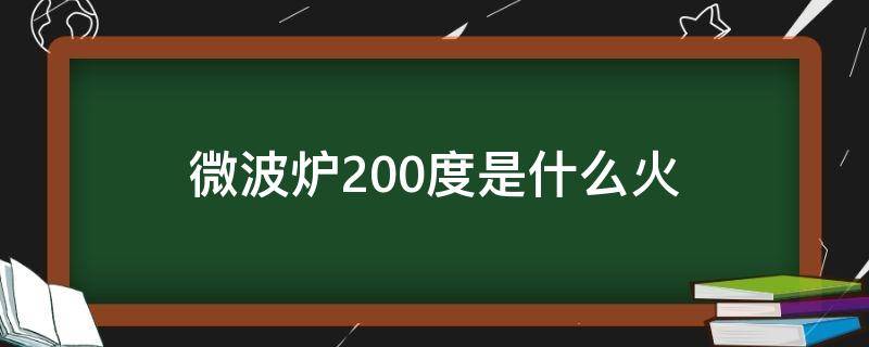 微波炉200度是什么火（微波炉哪个火力是200度）