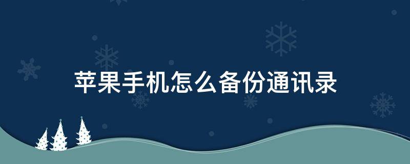 苹果手机怎么备份通讯录（苹果手机通讯录备份）