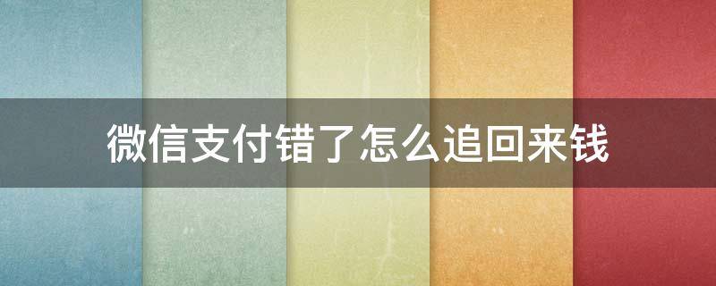 微信支付错了怎么追回来钱 微信的钱支付错了怎么要回来吗