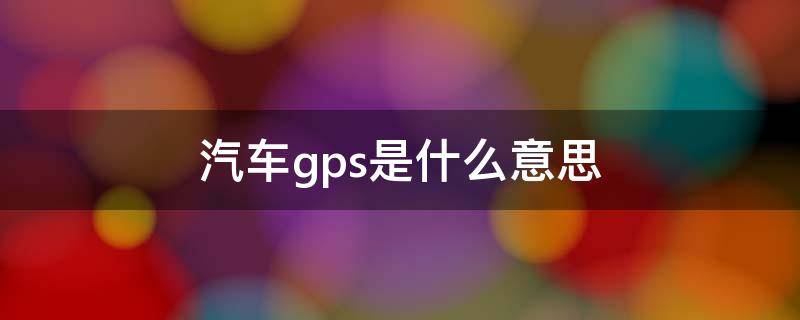 汽车gps是什么意思 汽车GPS是啥