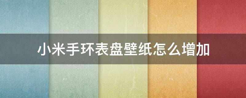 小米手环表盘壁纸怎么增加 小米手环不可以自定义表盘壁纸