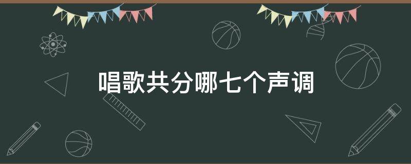 唱歌共分哪七个声调 唱歌分为几个调