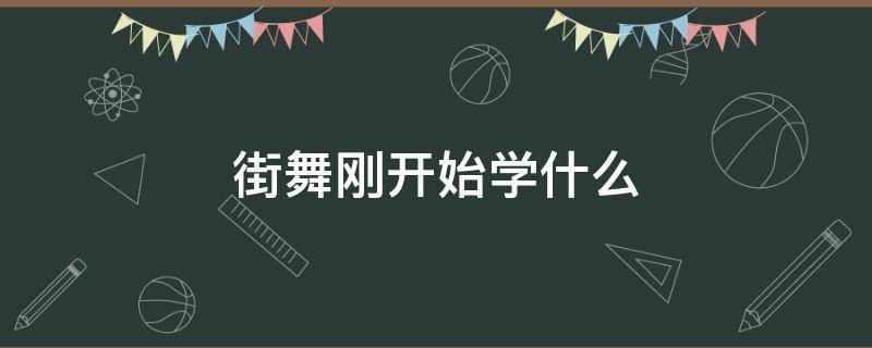 街舞刚开始学什么 街舞从哪里开始学