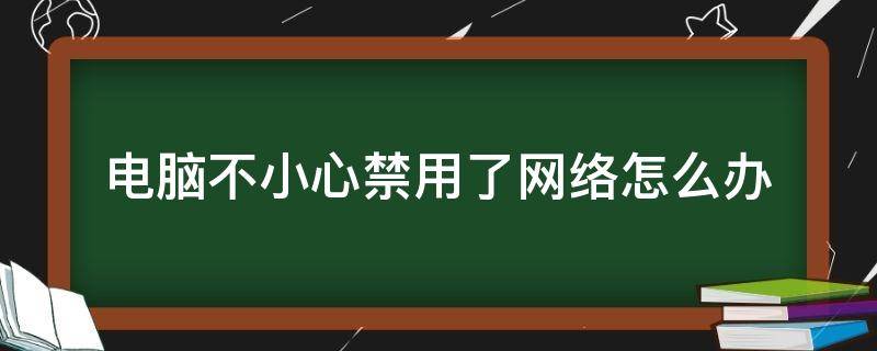 电脑不小心禁用了网络怎么办 电脑不小心把网络禁用了怎么办