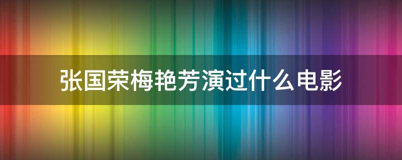 张国荣梅艳芳演过什么电影 张国荣梅艳芳演过什么电影越南