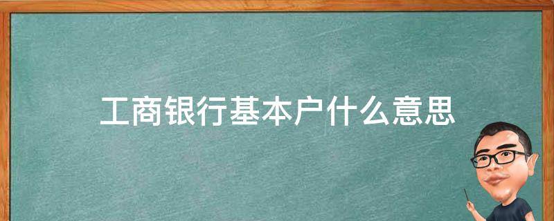 工商银行基本户什么意思 工商银行基本户和一般户的区别