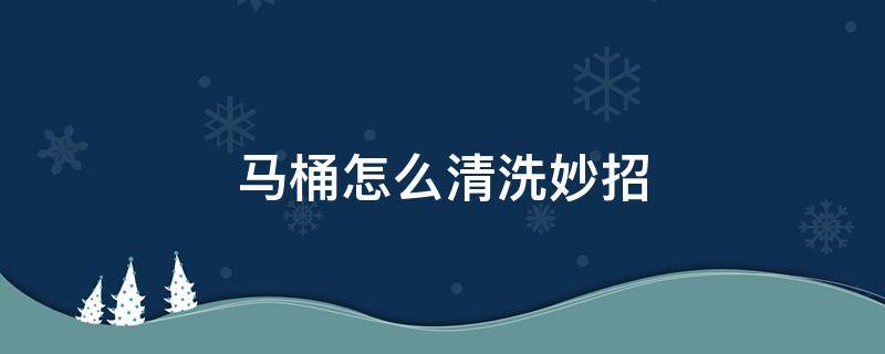 马桶怎么清洗妙招 清洗马桶的小妙招