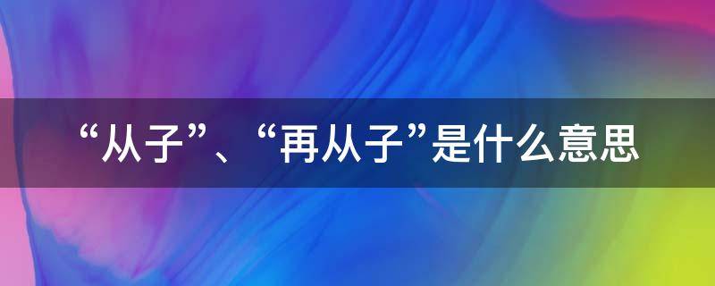 “从子”、“再从子”是什么意思（从子是词语吗）