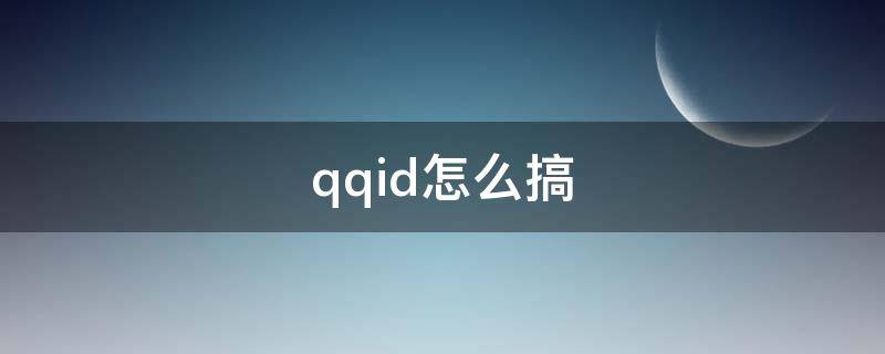 qqid怎么搞 QQID怎么搞