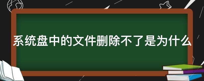 系统盘中的文件删除不了是为什么 系统盘无法删除