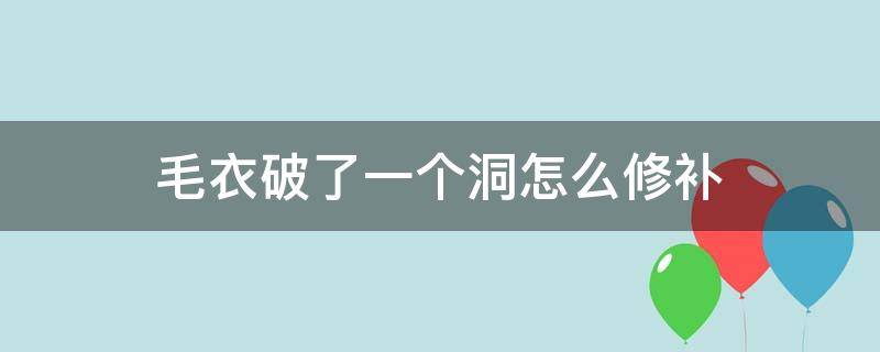 毛衣破了一个洞怎么修补（毛衣破了一个洞怎么修补视频）