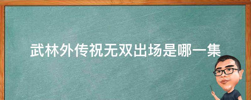 武林外传祝无双出场是哪一集（武林外传里祝无双是在哪一集出现的）