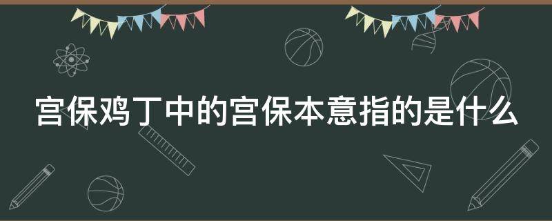 宫保鸡丁中的宫保本意指的是什么（宫保鸡丁是什么意思）