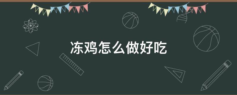 冻鸡怎么做好吃 冰箱里的冻鸡怎么做好吃