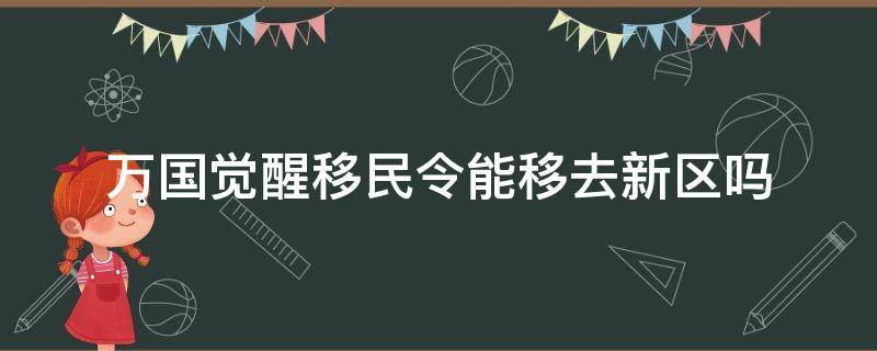 万国觉醒移民令能移去新区吗（万国觉醒移民可以往后面的区移民吗）