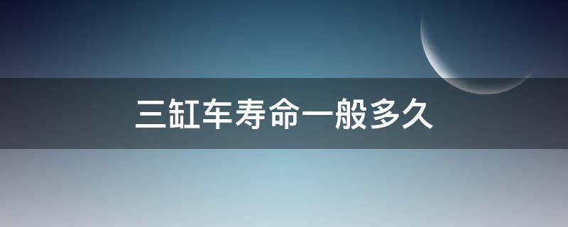 三缸车寿命一般多久 三缸车寿命一般多久转换挡