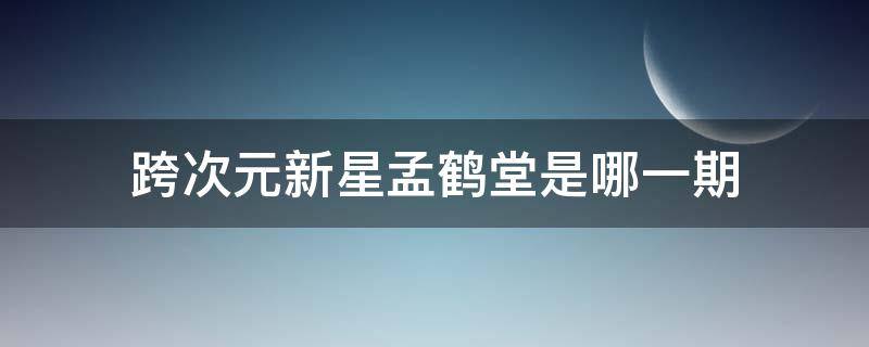 跨次元新星孟鹤堂是哪一期 孟鹤堂二次元