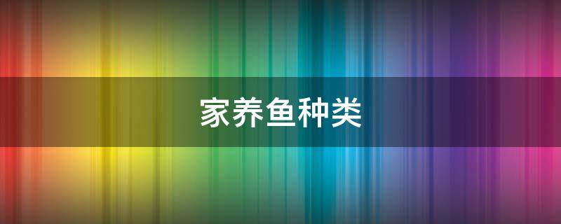 家养鱼种类 家养鱼种类图片大全和名字