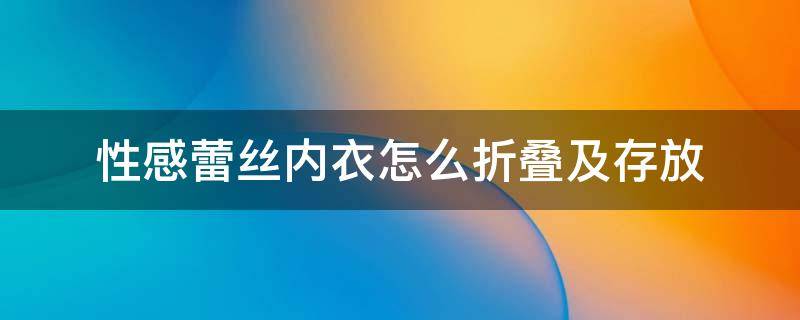 性感蕾丝内衣怎么折叠及存放 如何折叠内衣