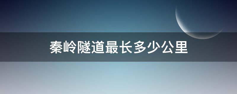 秦岭隧道最长多少公里（高铁秦岭隧道最长多少公里）