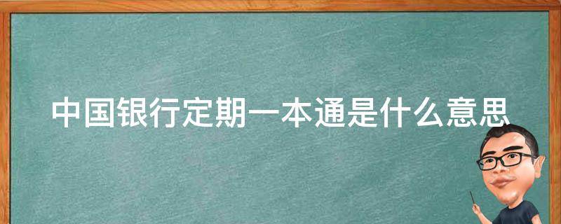 中国银行定期一本通是什么意思（中国银行定期一本通有利息吗）