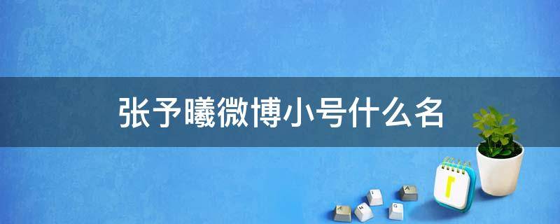 张予曦微博小号什么名 张予曦微博小号叫什么