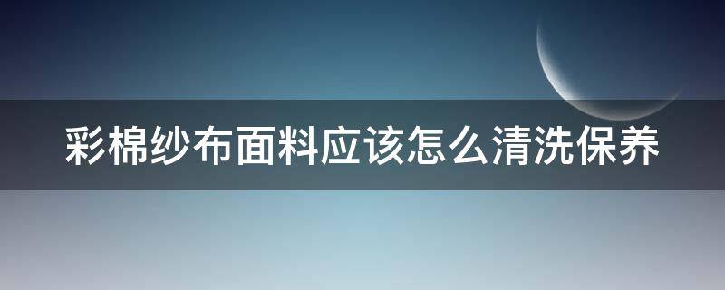 彩棉纱布面料应该怎么清洗保养 彩棉纱布面料应该怎么清洗保养好