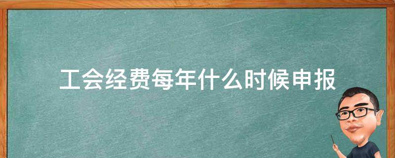 工会经费每年什么时候申报（工会经费是按年申报还是按月申报）