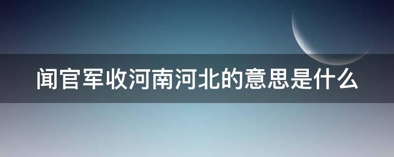 闻官军收河南河北的意思是什么（闻官军收河南河北 的解释）