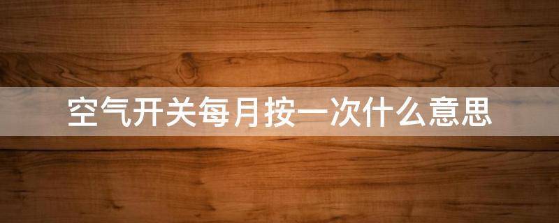 空气开关每月按一次什么意思 空气开关上面的每月按一次什么意思