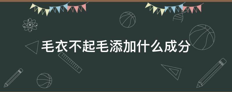 毛衣不起毛添加什么成分 毛衣加什么成分不起球