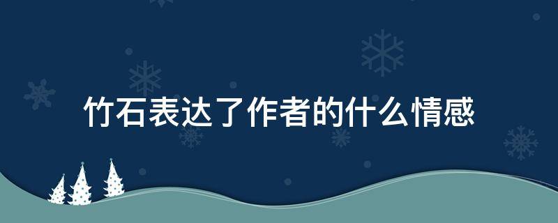 竹石表达了作者的什么情感 竹石表达了作者怎样的感情?